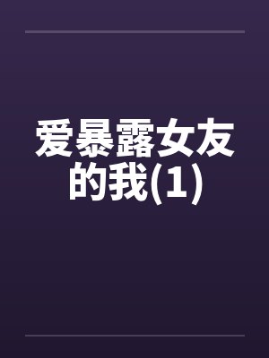 爱暴露女友的我(1)