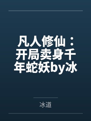 凡人修仙：开局卖身千年蛇妖by冰道