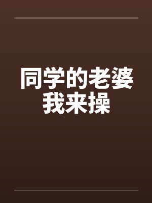 同学的老婆我来操