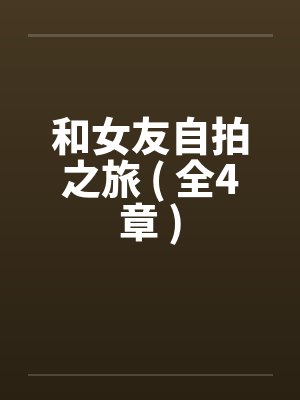 和女友自拍之旅 ( 全4章 )