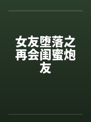 女友堕落之再会闺蜜炮友