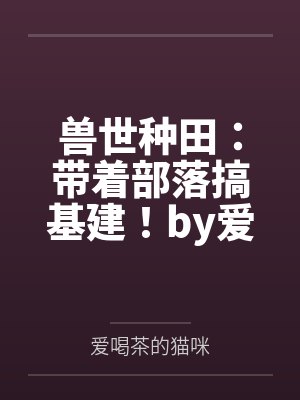 兽世种田：带着部落搞基建！by爱喝茶的猫咪