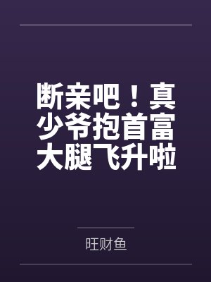 断亲吧！真少爷抱首富大腿飞升啦