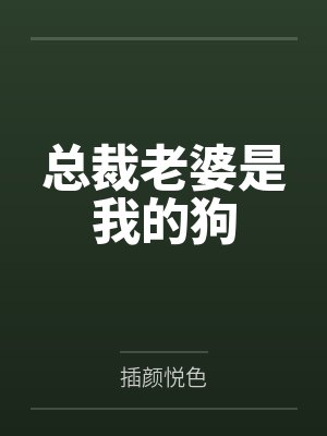 总裁老婆是我的狗by插颜悦色