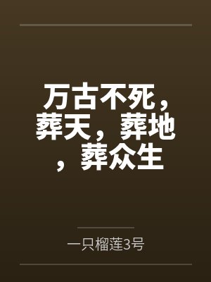陈长生李瘸子万古不死，葬天，葬地，葬众生
