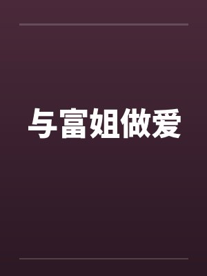 与富姐做爱 与富姐做爱