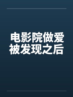 电影院做爱被发现之后 电影院做爱被发现之后