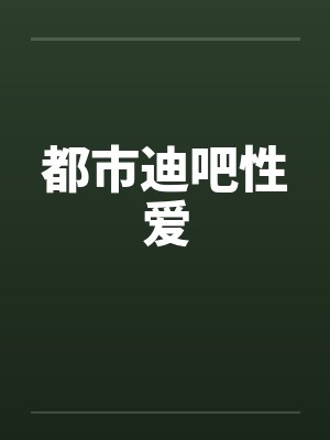 都市迪吧性爱 都市迪吧性爱
