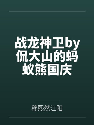 战龙神卫by侃大山的蚂蚁熊国庆