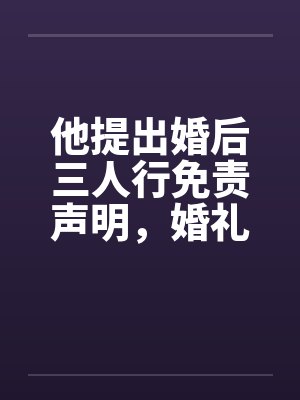 他提出婚后三人行免责声明，婚礼当天我换新郎他天塌了
