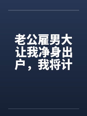 老公雇男大让我净身出户，我将计就计
