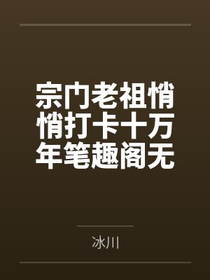宗门老祖悄悄打卡十万年笔趣阁无弹窗