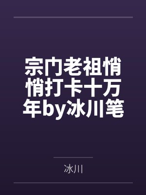 宗门老祖悄悄打卡十万年by冰川笔趣阁无弹窗
