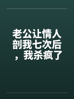 老公让情人剖我七次后，我杀疯了