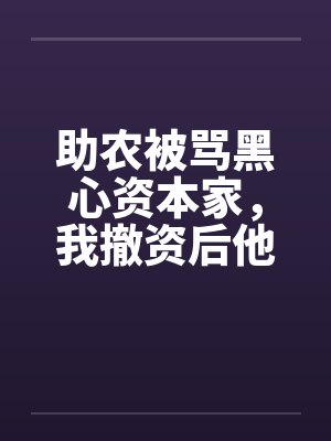 助农被骂黑心资本家，我撤资后他们悔疯了