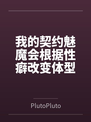 我的契约魅魔会根据性癖改变体型，是不是搞错了什么？