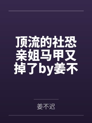 顶流的社恐亲姐马甲又掉了by姜不迟