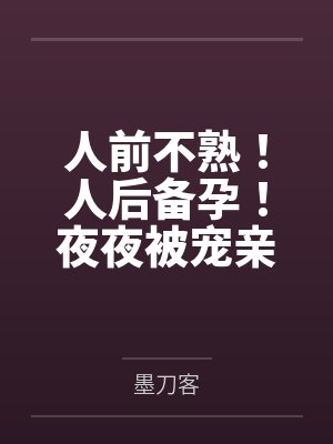 人前不熟!人后备孕!夜夜被宠亲 人前不熟!人后备孕!夜夜被宠亲