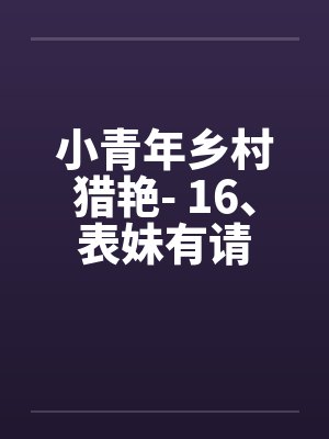 小青年乡村猎艳- 16、表妹有请
