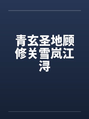 青玄圣地顾修关雪岚江浔