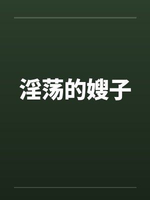 淫荡的嫂子 淫荡的嫂子
