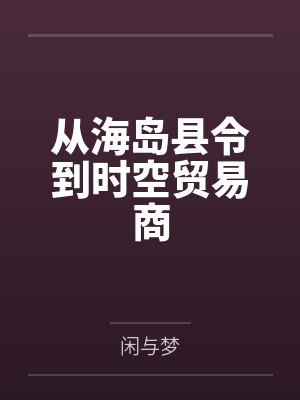 从海岛县令到时空贸易商by闲与梦 从海岛县令到时空贸易商by闲与梦