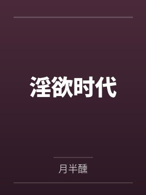 淫欲时代by月半醺 淫欲时代by月半醺