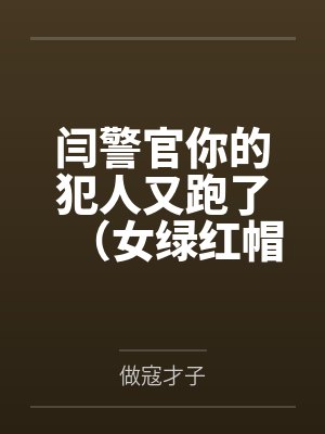 闫警官你的犯人又跑了(女绿红帽) 闫警官你的犯人又跑了(女绿红帽)