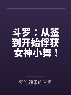 斗罗:从签到开始俘获女神小舞! 斗罗:从签到开始俘获女神小舞!