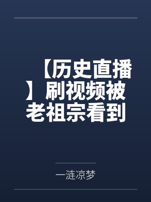 【历史直播】刷视频被老祖宗看到 【历史直播】刷视频被老祖宗看到