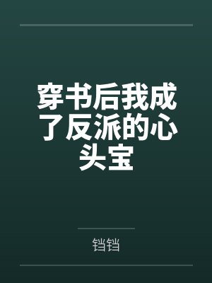 穿书后我成了反派的心头宝by铛铛 穿书后我成了反派的心头宝by铛铛