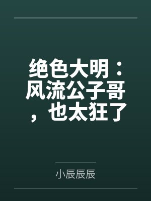 绝色大明:风流公子哥,也太狂了by小辰辰辰 绝色大明:风流公子哥,也太狂了by小辰辰辰