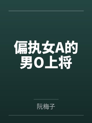 偏执女A的男O上将 偏执女A的男O上将