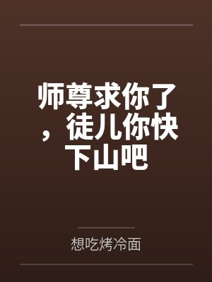 师尊求你了,徒儿你快下山吧 师尊求你了,徒儿你快下山吧