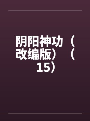 阴阳神功(改编版)(15) 阴阳神功(改编版)(15)