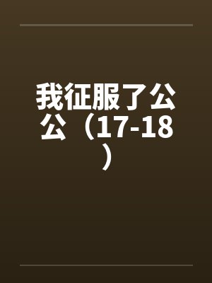 我征服了公公(17-18) 我征服了公公(17-18)