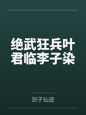 绝武狂兵叶君临李子染 绝武狂兵叶君临李子染