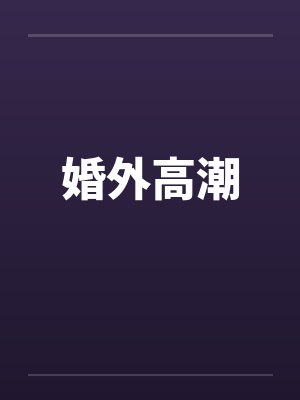 婚外高潮 婚外高潮