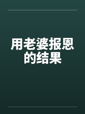 用老婆报恩的结果 用老婆报恩的结果