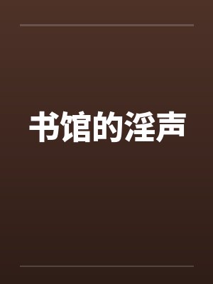 书馆的淫声 书馆的淫声