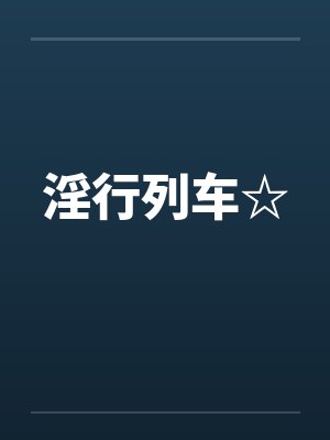 淫行列车☆ 淫行列车☆