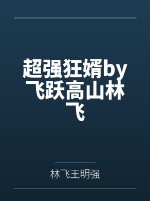 超强狂婿by飞跃高山林飞 超强狂婿by飞跃高山林飞