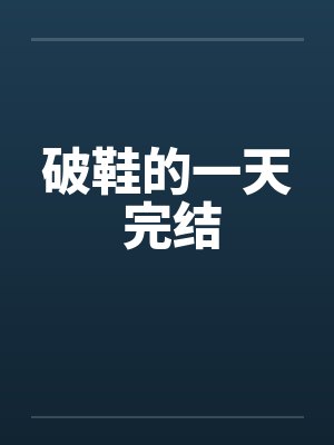 破鞋的一天 完结 破鞋的一天 完结