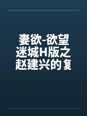 妻欲-欲望迷城H版之赵建兴的复仇 妻欲-欲望迷城H版之赵建兴的复仇