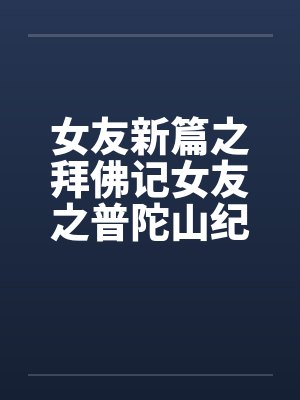 女友新篇之拜佛记女友之普陀山纪行全 女友新篇之拜佛记女友之普陀山纪行全