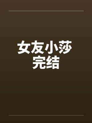 女友小莎 完结 女友小莎 完结