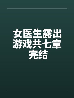 女医生露出游戏共七章 完结 女医生露出游戏共七章 完结