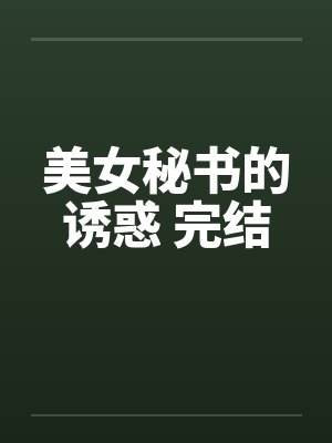 美女秘书的诱惑 完结 美女秘书的诱惑 完结