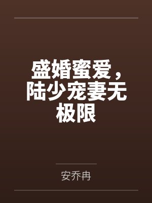 盛婚蜜爱,陆少宠妻无极限笔趣阁无弹窗 盛婚蜜爱,陆少宠妻无极限笔趣阁无弹窗