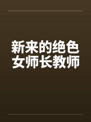 新来的绝色女师长教师 新来的绝色女师长教师